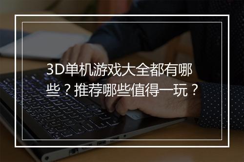 3D单机游戏大全都有哪些？推荐哪些值得一玩？
