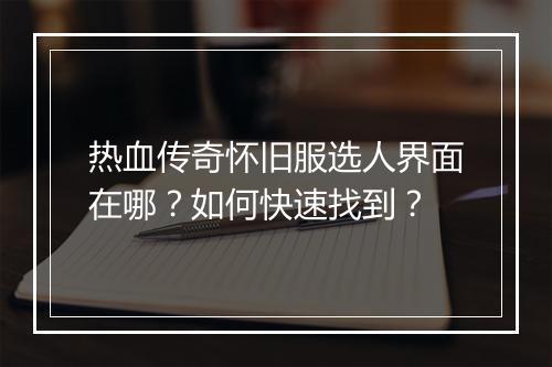 热血传奇怀旧服选人界面在哪？如何快速找到？