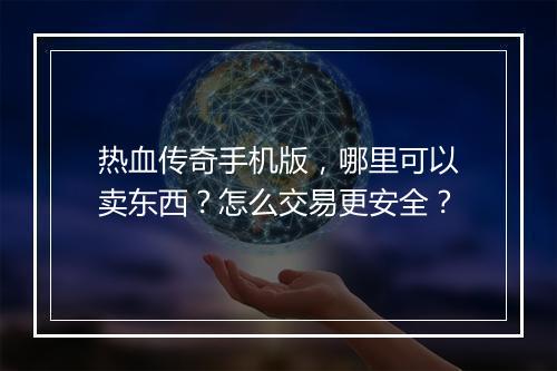 热血传奇手机版，哪里可以卖东西？怎么交易更安全？