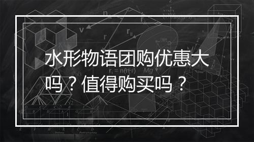 水形物语团购优惠大吗？值得购买吗？