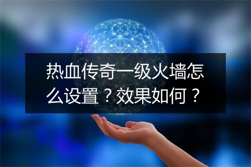 热血传奇一级火墙怎么设置？效果如何？