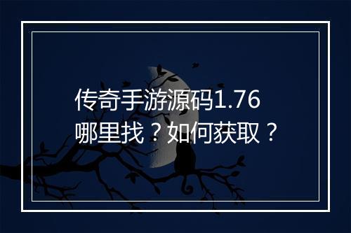 传奇手游源码1.76哪里找？如何获取？