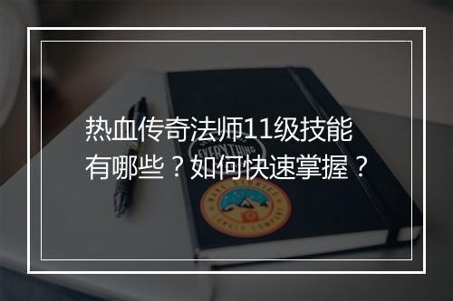 热血传奇法师11级技能有哪些？如何快速掌握？