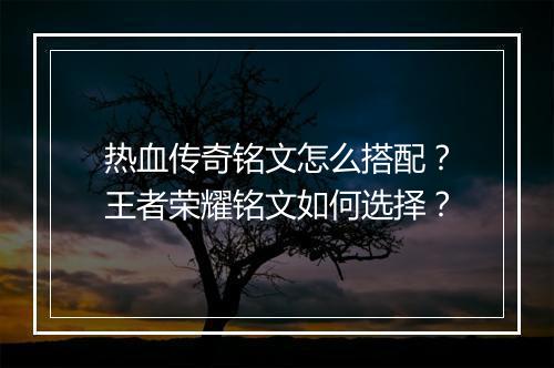 热血传奇铭文怎么搭配？王者荣耀铭文如何选择？