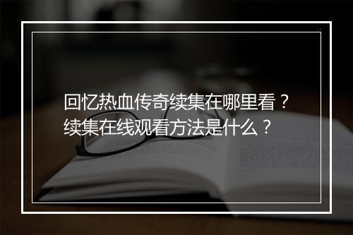 回忆热血传奇续集在哪里看？续集在线观看方法是什么？