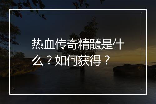 热血传奇精髓是什么？如何获得？