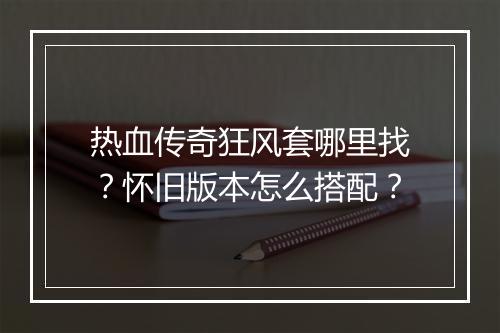 热血传奇狂风套哪里找？怀旧版本怎么搭配？