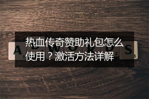 热血传奇赞助礼包怎么使用？激活方法详解