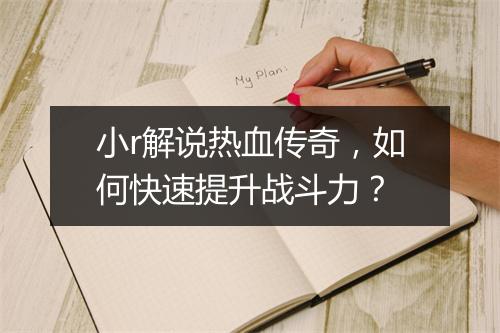 小r解说热血传奇，如何快速提升战斗力？