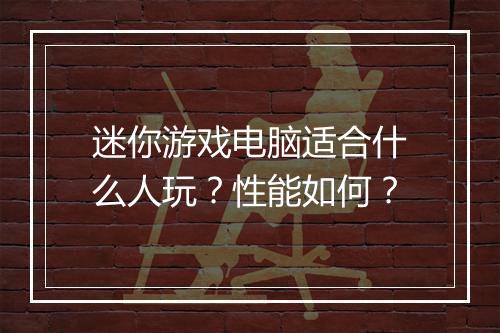迷你游戏电脑适合什么人玩？性能如何？