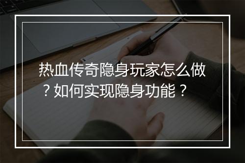 热血传奇隐身玩家怎么做？如何实现隐身功能？
