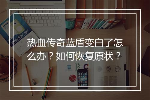 热血传奇蓝盾变白了怎么办？如何恢复原状？