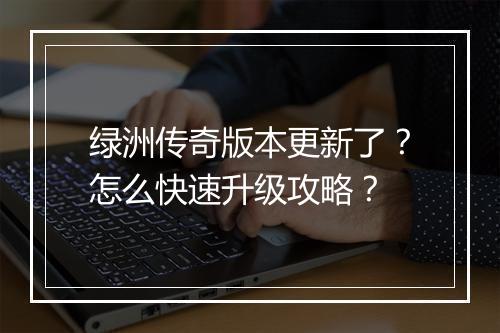 绿洲传奇版本更新了？怎么快速升级攻略？