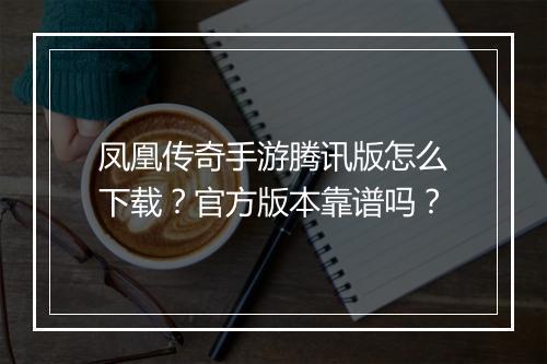 凤凰传奇手游腾讯版怎么下载？官方版本靠谱吗？