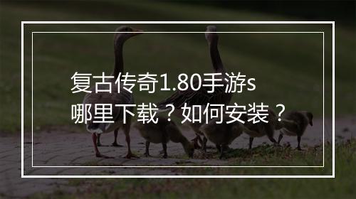 复古传奇1.80手游s哪里下载？如何安装？