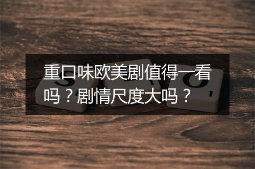 重口味欧美剧值得一看吗？剧情尺度大吗？