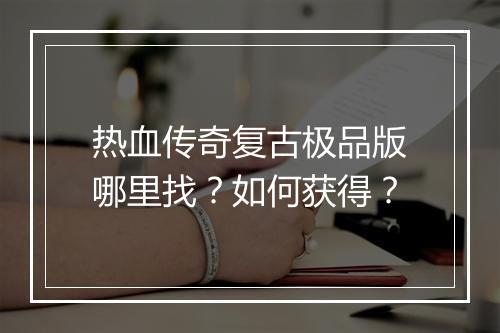 热血传奇复古极品版哪里找？如何获得？