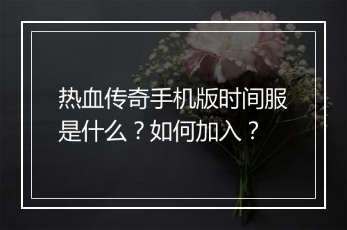 热血传奇手机版时间服是什么？如何加入？