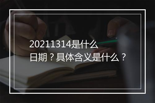 20211314是什么日期？具体含义是什么？