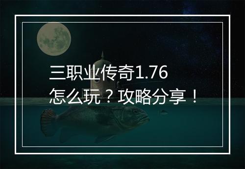 三职业传奇1.76怎么玩？攻略分享！