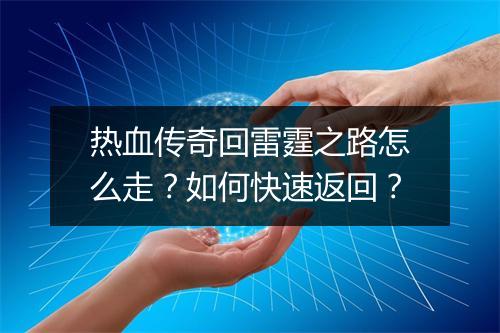 热血传奇回雷霆之路怎么走？如何快速返回？