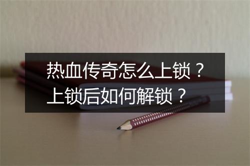 热血传奇怎么上锁？上锁后如何解锁？