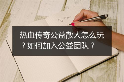 热血传奇公益散人怎么玩？如何加入公益团队？
