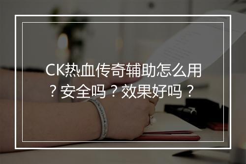 CK热血传奇辅助怎么用？安全吗？效果好吗？