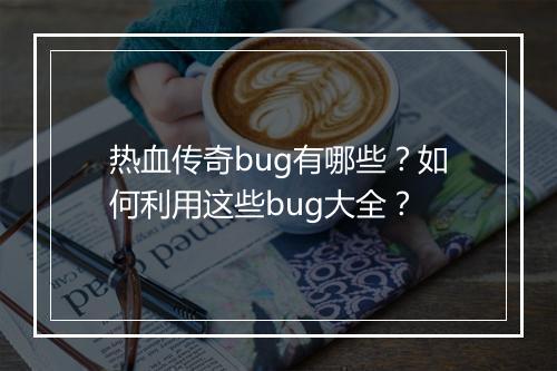 热血传奇bug有哪些？如何利用这些bug大全？