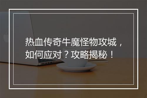 热血传奇牛魔怪物攻城，如何应对？攻略揭秘！