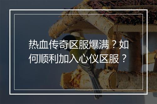热血传奇区服爆满？如何顺利加入心仪区服？