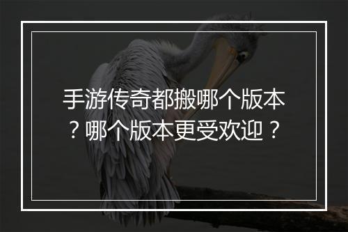 手游传奇都搬哪个版本？哪个版本更受欢迎？