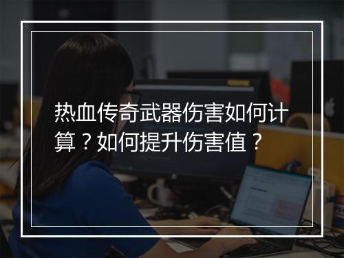 热血传奇武器伤害如何计算？如何提升伤害值？