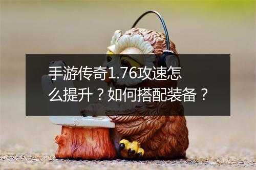 手游传奇1.76攻速怎么提升？如何搭配装备？
