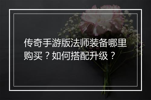 传奇手游版法师装备哪里购买？如何搭配升级？