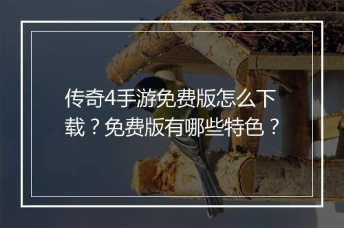 传奇4手游免费版怎么下载？免费版有哪些特色？