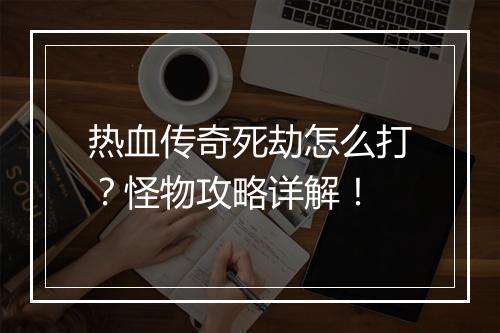 热血传奇死劫怎么打？怪物攻略详解！