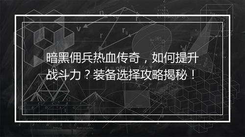 暗黑佣兵热血传奇，如何提升战斗力？装备选择攻略揭秘！