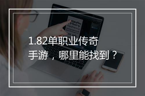 1.82单职业传奇手游，哪里能找到？