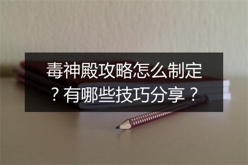 毒神殿攻略怎么制定？有哪些技巧分享？