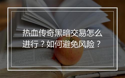 热血传奇黑暗交易怎么进行？如何避免风险？