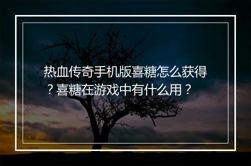 热血传奇手机版喜糖怎么获得？喜糖在游戏中有什么用？