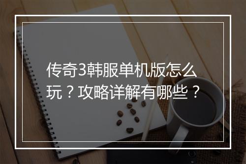 传奇3韩服单机版怎么玩？攻略详解有哪些？