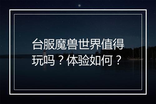 台服魔兽世界值得玩吗？体验如何？