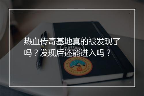 热血传奇基地真的被发现了吗？发现后还能进入吗？