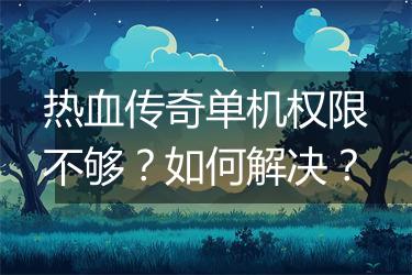 热血传奇单机权限不够？如何解决？