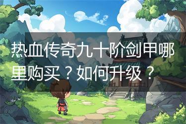 热血传奇九十阶剑甲哪里购买？如何升级？