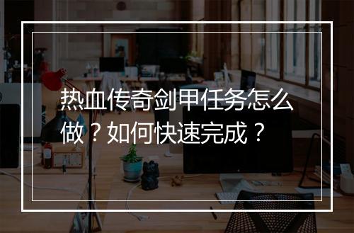 热血传奇剑甲任务怎么做？如何快速完成？