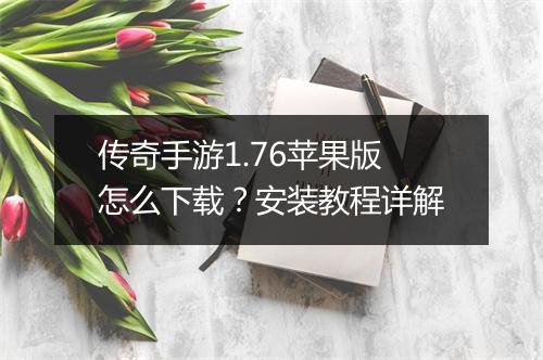 传奇手游1.76苹果版怎么下载？安装教程详解