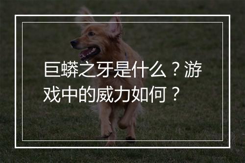 巨蟒之牙是什么？游戏中的威力如何？